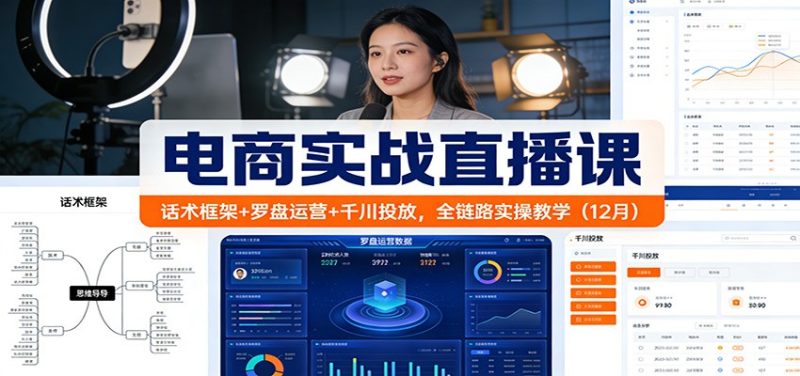 电商实战直播课：话术框架+罗盘运营+千川投放，全链路实操教学（12月）_免费分享网络创业,副业,信息差项目的老牌资源整合平台！金铲子项目