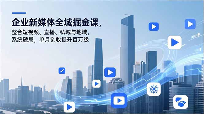（16896期）企业新媒体全域掘金课，整合短视频、直播、私域与地域，系统破局，单月创收提升百万级_免费分享网络创业,副业,信息差项目的老牌资源整合平台！金铲子项目