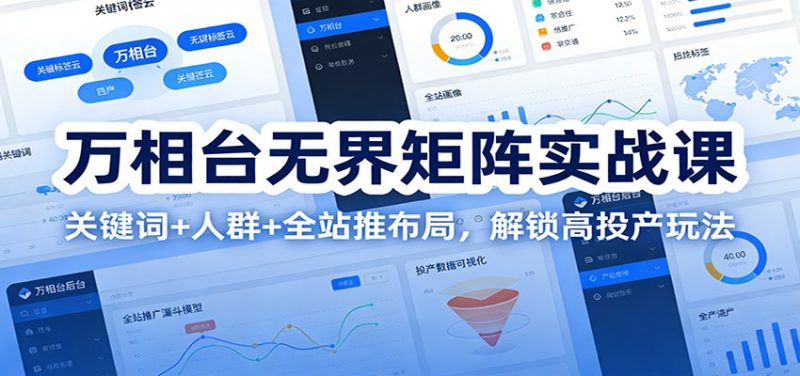 万相台无界矩阵实战课：关键词+人群+全站推布局，解锁高投产玩法_免费分享网络创业,副业,信息差项目的老牌资源整合平台！金铲子项目