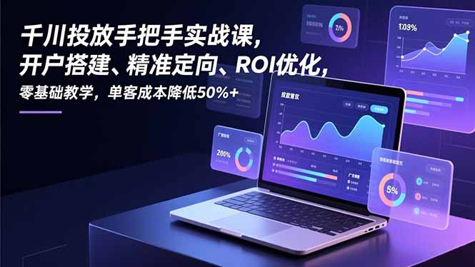 (16944期)千川投放手把手实战课,开户搭建、精准定向、ROI优化,零基础教学,单客成本降低50%+_免费分享网络创业,副业,信息差项目的老牌资源整合平台!金铲子项目