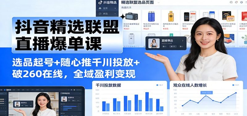 抖音精选联盟直播爆单课：选品起号+随心推千川投放+破260在线，全域盈利变现_免费分享网络创业,副业,信息差项目的老牌资源整合平台！金铲子项目