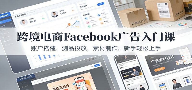 跨境电商Facebook广告入门课:账户搭建,测品投放,素材制作,新手上手_免费分享网络创业,副业,信息差项目的老牌资源整合平台!金铲子项目