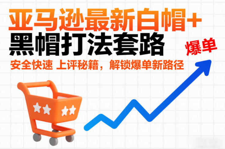 亚马逊最新白帽黑帽打法套路,安全快速上评秘籍,解锁爆单新路径_免费分享网络创业,副业,信息差项目的老牌资源整合平台!金铲子项目