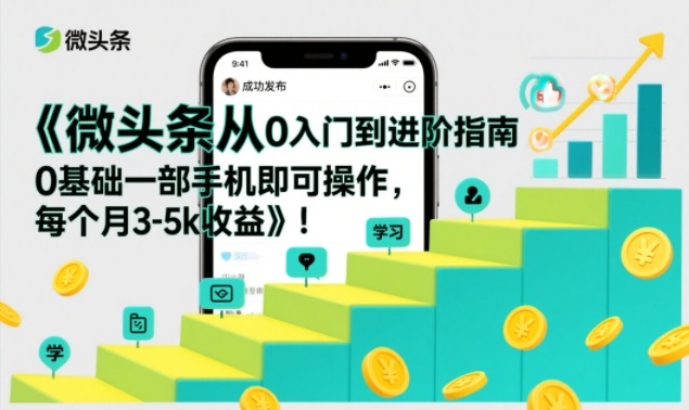 微头条从0入门到进阶指南，0基础一部手机即可操作，每个月3-5k收益_免费分享网络创业,副业,信息差项目的老牌资源整合平台！金铲子项目