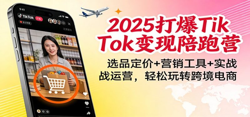 2025打爆TikTok陪跑营：选品定价营销工具实战运营，玩转跨境电商_免费分享网络创业,副业,信息差项目的老牌资源整合平台！金铲子项目
