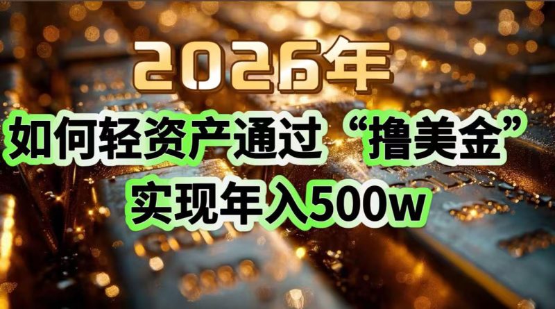 （17033期）2026年如何轻资产通过“撸美金”实现500w_免费分享网络创业,副业,信息差项目的老牌资源整合平台！金铲子项目