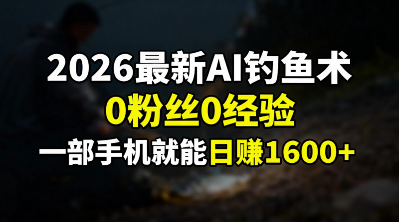 （17084期）2026最新AI钓鱼术:0粉丝0经验，一部手机就能开启赚钱模式_免费分享网络创业,副业,信息差项目的老牌资源整合平台！金铲子项目
