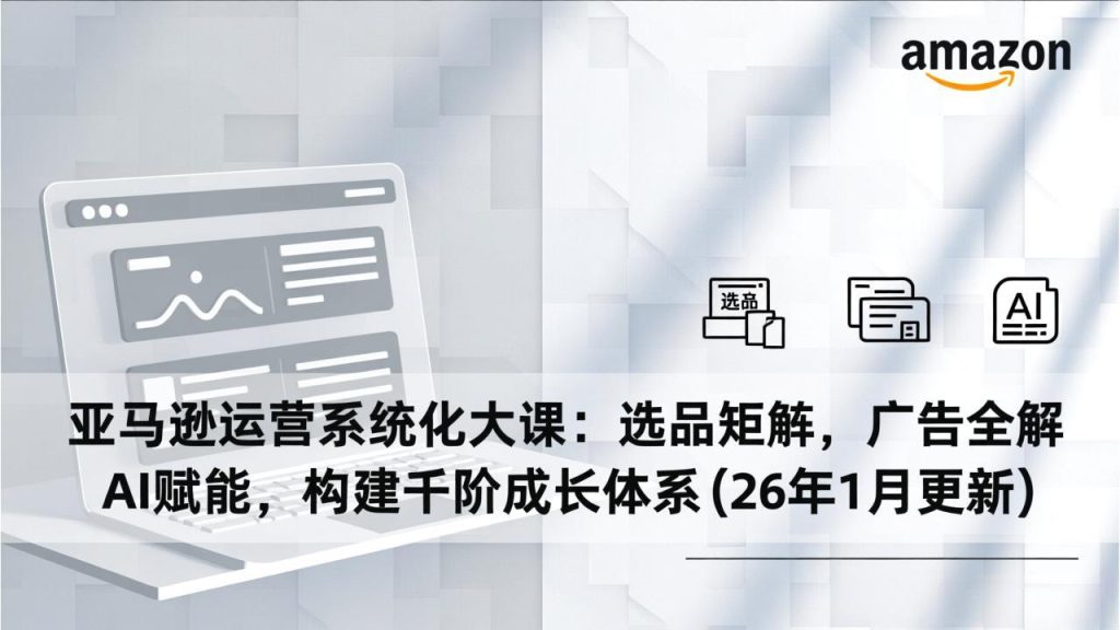 （17103期）亚马逊运营系统化大课：选品矩阵，广告全解，AI赋能，构建千阶成长体系(26年1月更新)_免费分享网络创业,副业,信息差项目的老牌资源整合平台！金铲子项目