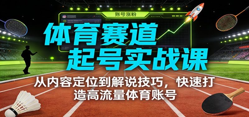 体育赛道起号实战课：从内容定位到解说技巧，快速打造高流量体育账号_免费分享网络创业,副业,信息差项目的老牌资源整合平台！金铲子项目