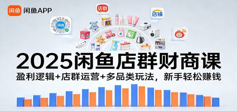 2025闲鱼店群财商课：盈利逻辑店群运营多品类玩法，新手赚钱_免费分享网络创业,副业,信息差项目的老牌资源整合平台！金铲子项目