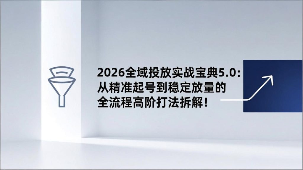 （17156期）2026全域投放实战宝典5.0：从精准起号到稳定放量的全流程高阶打法拆解！_免费分享网络创业,副业,信息差项目的老牌资源整合平台！金铲子项目