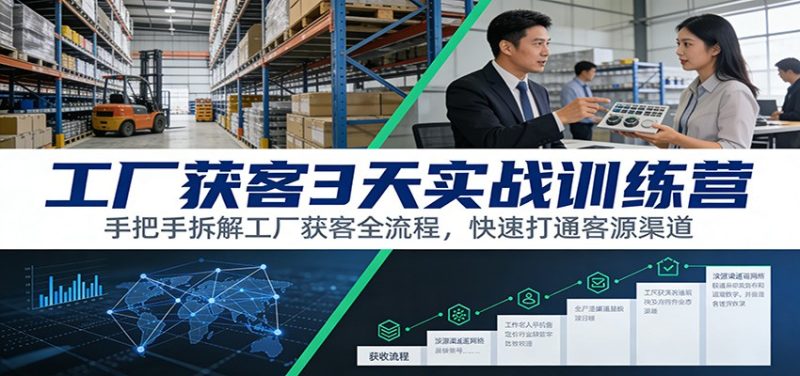 工厂获客3天实战训练营：手把手拆解工厂获客全流程，快速打通客源渠道_免费分享网络创业,副业,信息差项目的老牌资源整合平台！金铲子项目