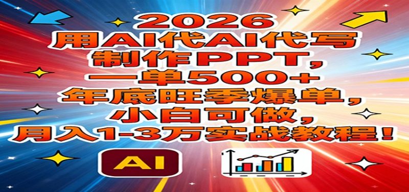 2026用AI代写制作PPT，一单500+，年底旺季爆单，小白可做，月入1-3万实战教程_免费分享网络创业,副业,信息差项目的老牌资源整合平台！金铲子项目