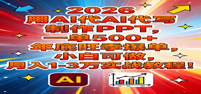 2026用AI代写制作PPT，一单500+，年底旺季爆单，小白可做，月入1-3万实战教程_免费分享网络创业,副业,信息差项目的老牌资源整合平台！金铲子项目