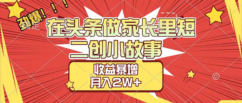 (17172期)【劲爆】在头条做家长里短二创小故事,收益暴增,月入2W+_免费分享网络创业,副业,信息差项目的老牌资源整合平台!金铲子项目