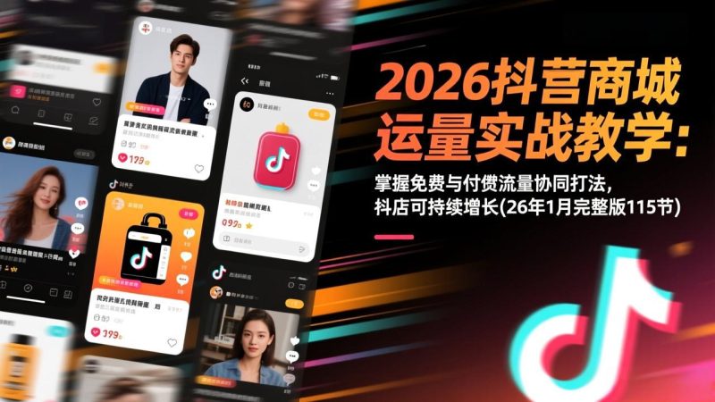 (17165期)2026抖音商城运营实战教学:掌握免费与付费流量协同打法,抖店可持续增长(26年1月完整版115节)_免费分享网络创业,副业,信息差项目的老牌资源整合平台!金铲子项目