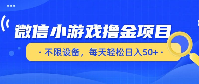微信小游戏撸金项目,不限设备,每天轻松日入50+_免费分享网络创业,副业,信息差项目的老牌资源整合平台!金铲子项目