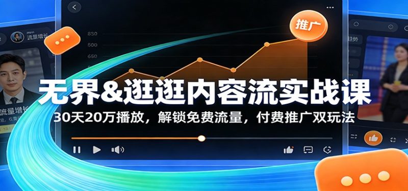 无界&逛逛内容流实战课:30天20万播放,解锁免费流量,付费推广双玩法_免费分享网络创业,副业,信息差项目的老牌资源整合平台!金铲子项目