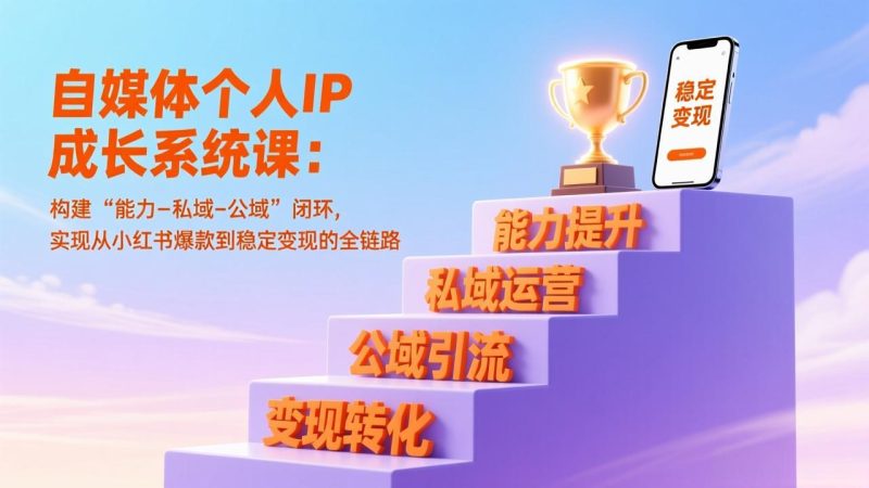 (17192期)自媒体个人IP成长系统课:构建“能力-私域-公域”闭环,实现从小红书爆款到稳定变现的全链路_免费分享网络创业,副业,信息差项目的老牌资源整合平台!金铲子项目