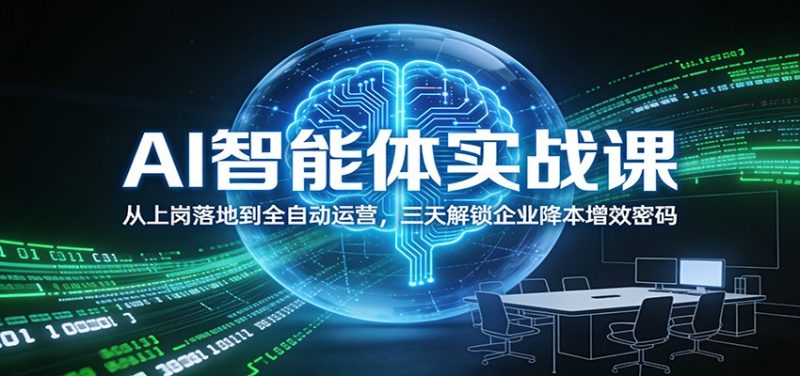 AI智能体实战课：从上岗落地到全自动运营，三天解锁企业降本增效密码_免费分享网络创业,副业,信息差项目的老牌资源整合平台！金铲子项目