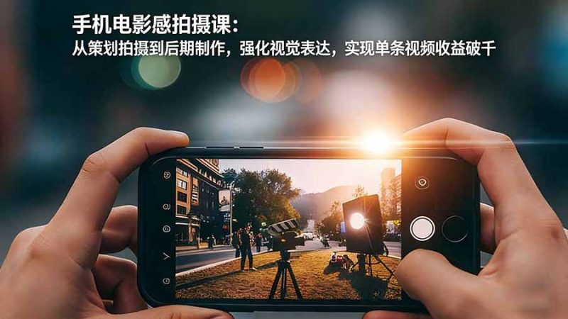 (17273期)手机电影感拍摄课:从策划拍摄到后期制作,强化视觉表达,实现单条视频收益破千_免费分享网络创业,副业,信息差项目的老牌资源整合平台!金铲子项目