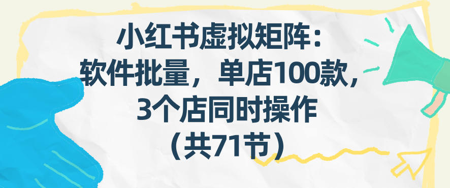 小红书虚拟矩阵：软件批量发笔记，单店100款，3个店同时操作（共71节）_免费分享网络创业,副业,信息差项目的老牌资源整合平台！金铲子项目