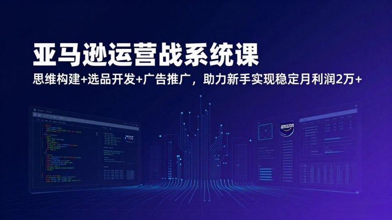 （17311期）亚马逊运营实战系统课，思维构建+选品开发+广告推广，助力新手实现稳定月利润2万+（更新）_免费分享网络创业,副业,信息差项目的老牌资源整合平台！金铲子项目