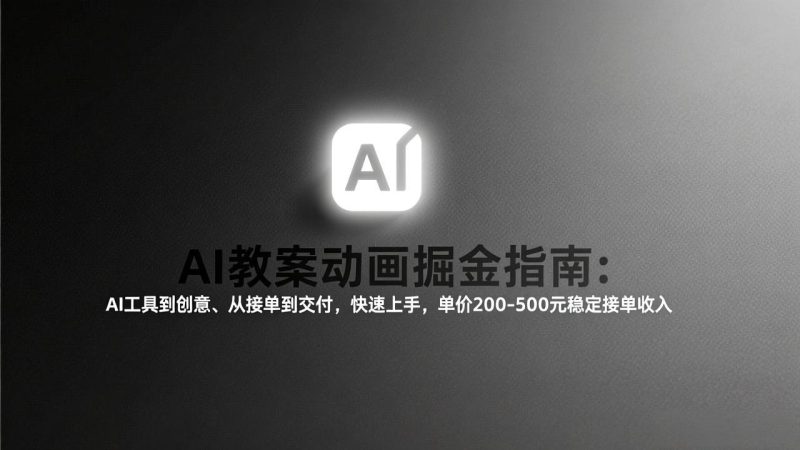 （17349期）AI教案动画掘金指南：从工具到创意、从接单到交付，快速上手，单价200-500元稳定接单收入_免费分享网络创业,副业,信息差项目的老牌资源整合平台！金铲子项目