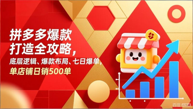 （17346期）拼多多爆款打造全攻略，底层逻辑、爆款布局、七日爆单，单店铺日销500单_免费分享网络创业,副业,信息差项目的老牌资源整合平台！金铲子项目