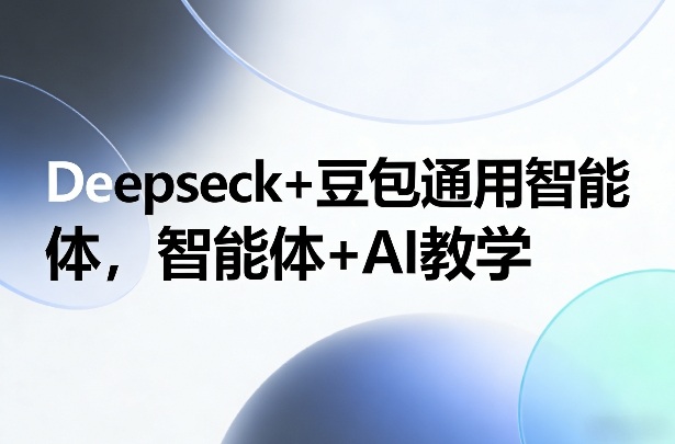Deepseck+豆包通用智能体，智能体+AI教学_免费分享网络创业,副业,信息差项目的老牌资源整合平台！金铲子项目