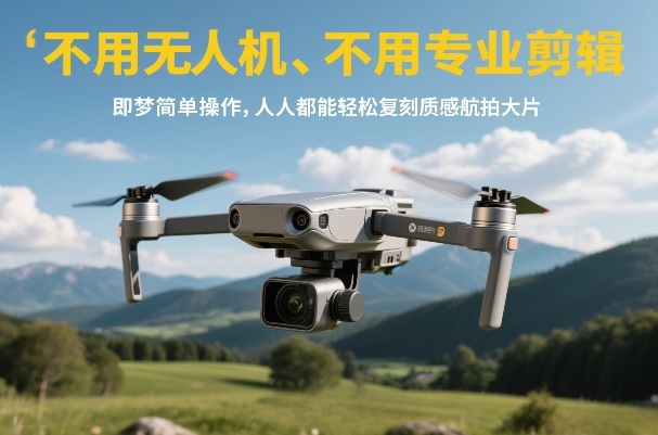 不用无人机、不用专业剪辑，即梦简单操作，人人都能轻松复刻质感航拍大片_免费分享网络创业,副业,信息差项目的老牌资源整合平台！金铲子项目