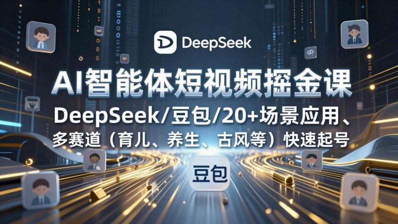 （17365期）AI智能体短视频掘金课，DeepSeek/豆包/20+场景应用、多赛道（育儿、养生、古风等）快速起号_免费分享网络创业,副业,信息差项目的老牌资源整合平台！金铲子项目