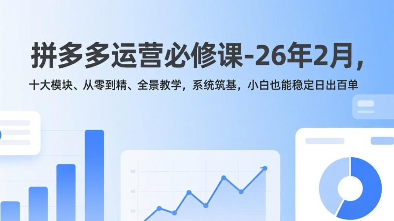 （17355期）拼多多运营必修课-26年2月，十大模块、从零到精、全景教学，系统筑基，小白也能稳定日出百单_免费分享网络创业,副业,信息差项目的老牌资源整合平台！金铲子项目