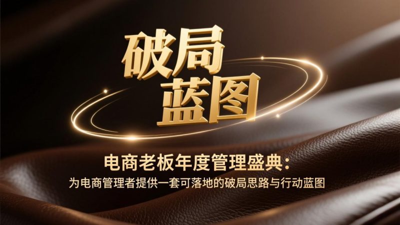 （17374期）电商老板年度管理盛典：为电商管理者提供一套可落地的破局思路与行动蓝图_免费分享网络创业,副业,信息差项目的老牌资源整合平台！金铲子项目