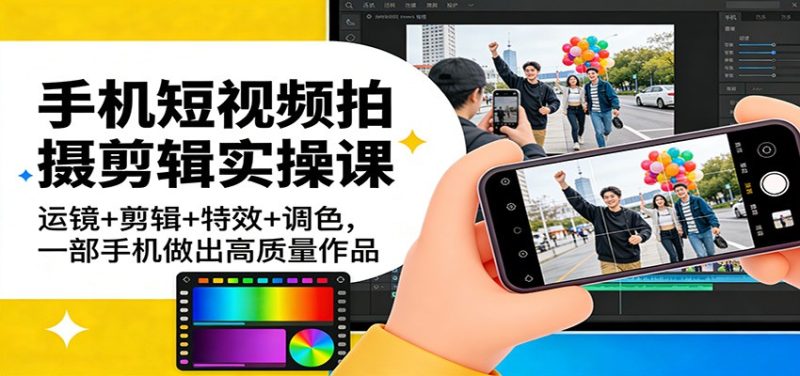 手机短视频拍摄剪辑实操课：运镜+剪辑+特效+调色，一部手机做出高质量作品_免费分享网络创业,副业,信息差项目的老牌资源整合平台！金铲子项目