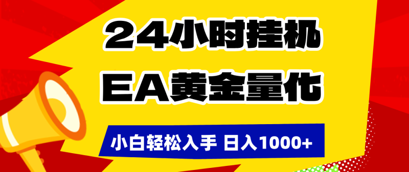 （17425期）24小时挂机，EA黄金量化，小白轻松入手，日入1000+_免费分享网络创业,副业,信息差项目的老牌资源整合平台！金铲子项目