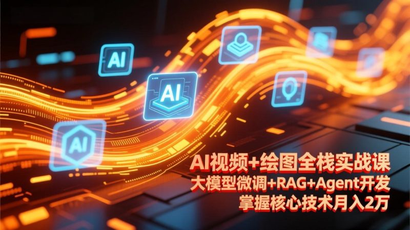 （17424期）AI视频+绘图全栈实战课-更新，大模型微调+RAG+Agent开发，掌握核心技术月入2万_免费分享网络创业,副业,信息差项目的老牌资源整合平台！金铲子项目