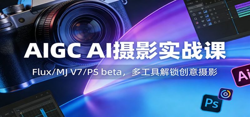 AIGC AI摄影实战课：Flux/MJ V7/PS beta，多工具解锁创意摄影_免费分享网络创业,副业,信息差项目的老牌资源整合平台！金铲子项目
