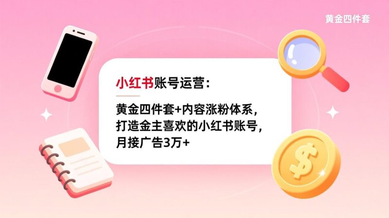 (17437期)小红书账号运营:黄金四件套+内容涨粉体系,打造金主喜欢的小红书账号,月接广告3万+_免费分享网络创业,副业,信息差项目的老牌资源整合平台!金铲子项目