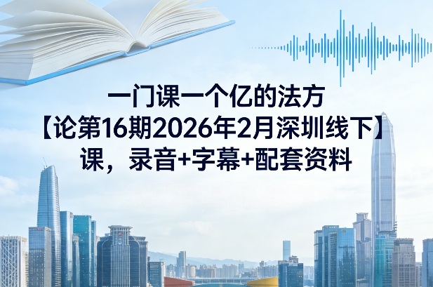一门课一个亿的法方论第16期2026年2月深圳线下课,录音+字幕+配套资料_免费分享网络创业,副业,信息差项目的老牌资源整合平台!金铲子项目