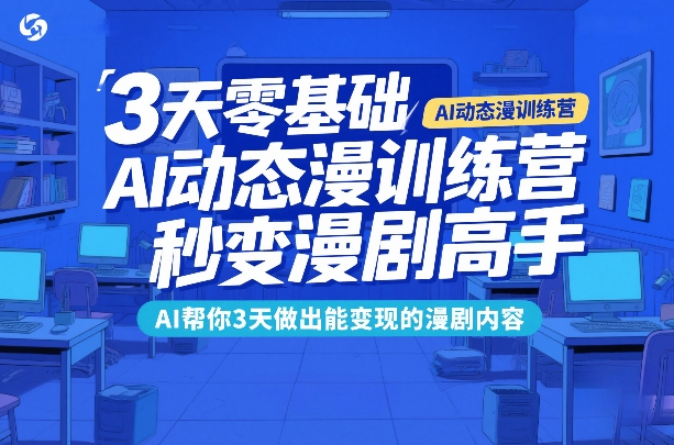 3天零基础AI动态漫训练营,秒变漫剧高手,AI帮你3天做出能变现的漫剧内容_免费分享网络创业,副业,信息差项目的老牌资源整合平台!金铲子项目