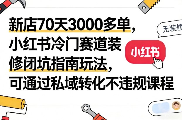 新店70天3000多单,小红书冷门赛道装修闭坑指南玩法,可通过私域转化不违规课程_免费分享网络创业,副业,信息差项目的老牌资源整合平台!金铲子项目