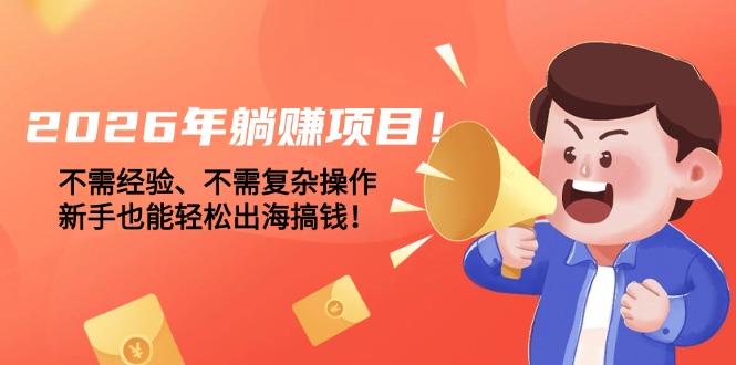 (17448期)2026年躺赚项目!不需经验、不需复杂操作,新手也能轻松出海搞钱!_免费分享网络创业,副业,信息差项目的老牌资源整合平台!金铲子项目