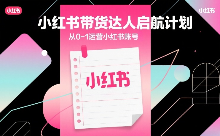 小红书带货达人启航计划,从0-1运营小红书账号_免费分享网络创业,副业,信息差项目的老牌资源整合平台!金铲子项目