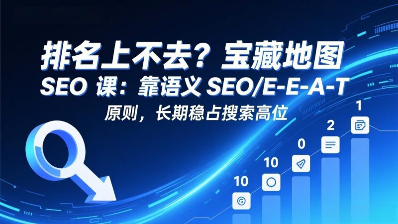 （17460期）排名上不去？宝藏地图 SEO 课：靠语义 SEO+E-E-A-T 原则，长期稳占搜索高位_免费分享网络创业,副业,信息差项目的老牌资源整合平台！金铲子项目