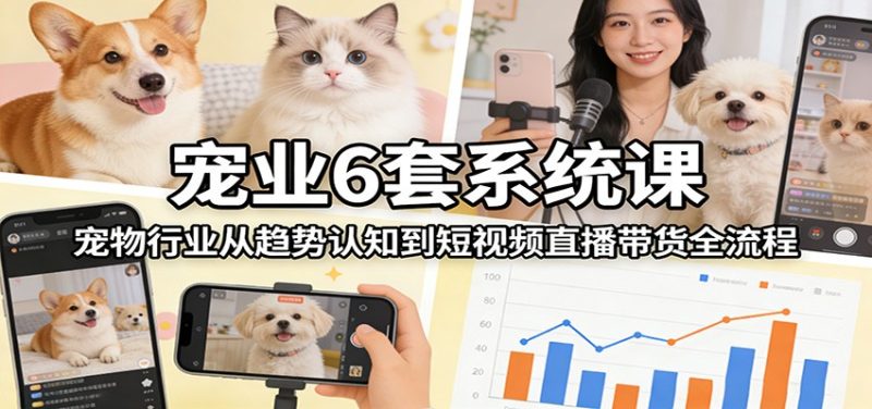 宠业6套系统课：宠物行业从趋势认知到短视频直播带货全流程_免费分享网络创业,副业,信息差项目的老牌资源整合平台！金铲子项目