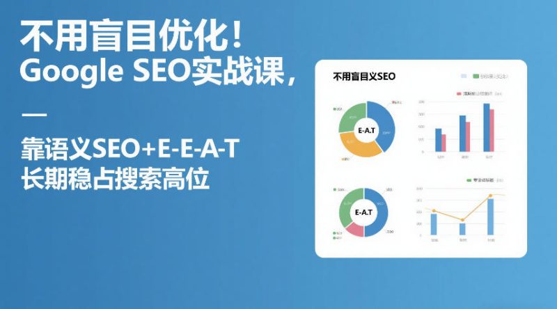 不用盲目优化!Google SEO实战课,靠语义SEO+E-E-A-T,长期稳占搜索高位_免费分享网络创业,副业,信息差项目的老牌资源整合平台!金铲子项目