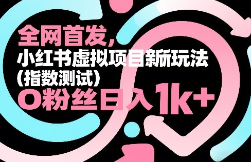 全网首发,小红书虚拟项目新玩法(指数测试),0粉丝日入1k+,整个玩法完整拆解!_免费分享网络创业,副业,信息差项目的老牌资源整合平台!金铲子项目