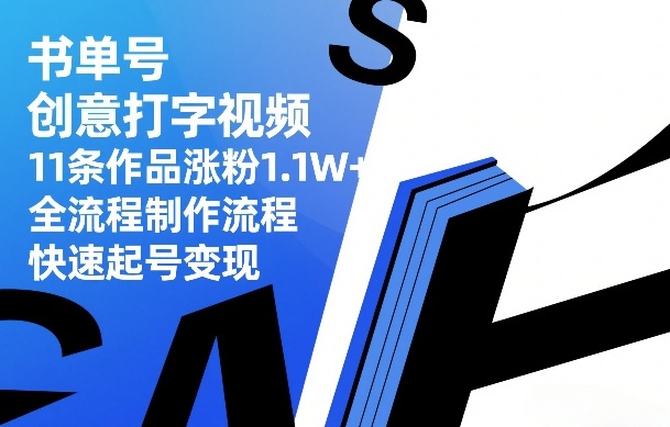 书单号创意打字视频,11条作品涨粉1.1W+,全流程制作流程,快速起号变现_免费分享网络创业,副业,信息差项目的老牌资源整合平台!金铲子项目