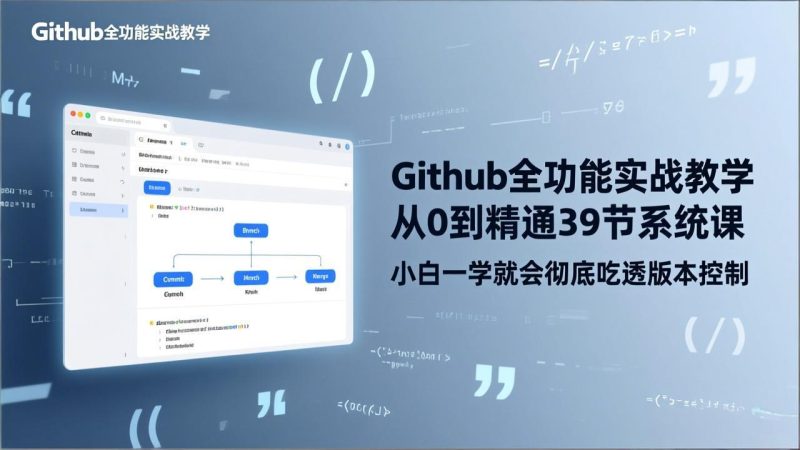 （17501期）GitHub-全功能实战教学，从0到精通39节系统课，小白一学就会彻底吃透版本控制_免费分享网络创业,副业,信息差项目的老牌资源整合平台！金铲子项目